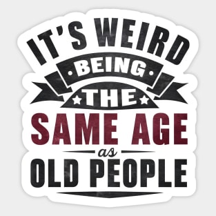 It's Weird Being Same Age Old People Sticker